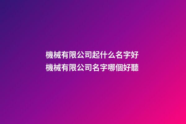 機械有限公司起什么名字好 機械有限公司名字哪個好聽-第1張-公司起名-玄機派